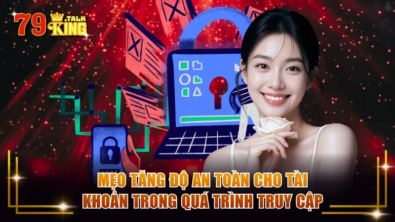Mẹo tăng độ an toàn cho tài khoản trong quá trình truy cập