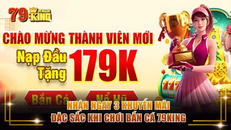 Nhận ngay 3 khuyến mãi đặc sắc khi chơi bắn cá 79KING