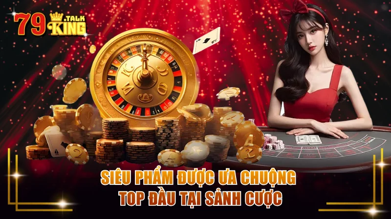 Siêu phẩm được ưa chuộng top đầu tại sảnh cược