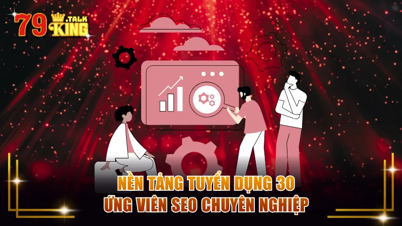 Tuyển dụng 79KING đang cần 30 ứng viên SEO chuyên nghiệp